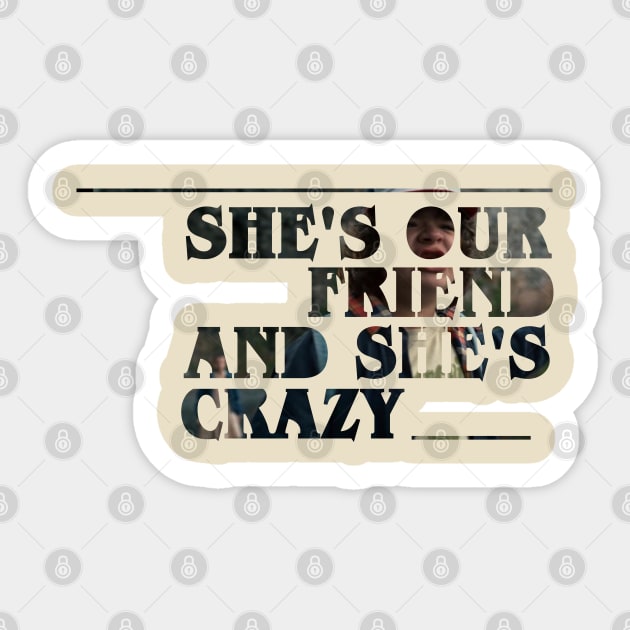 She's our friend and she's crazy! Sticker by aliceborg12